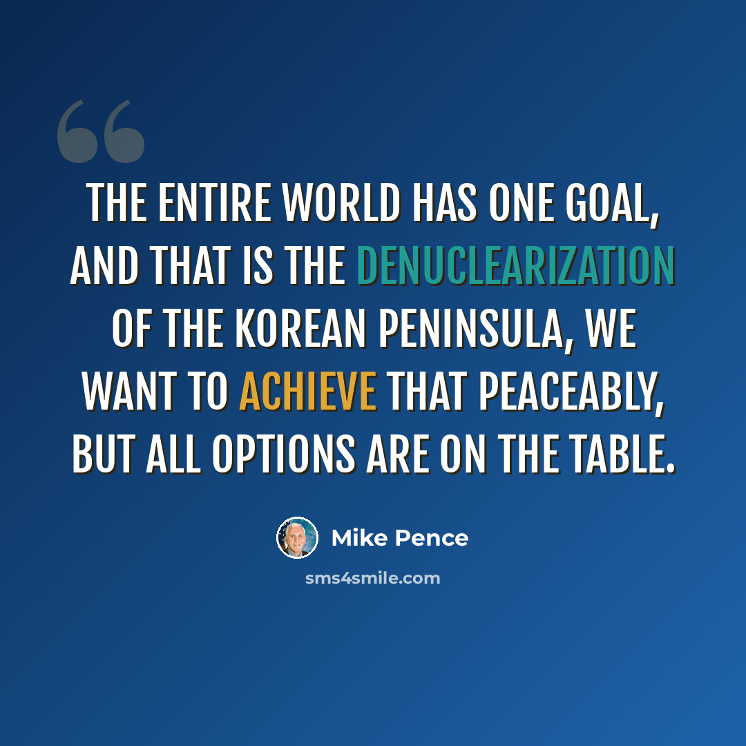 “The entire world has one goal, and that is the denuclearization of the Korean peninsula, we want to achieve that peaceably, but all options are on the table.” quote by Mike Pence