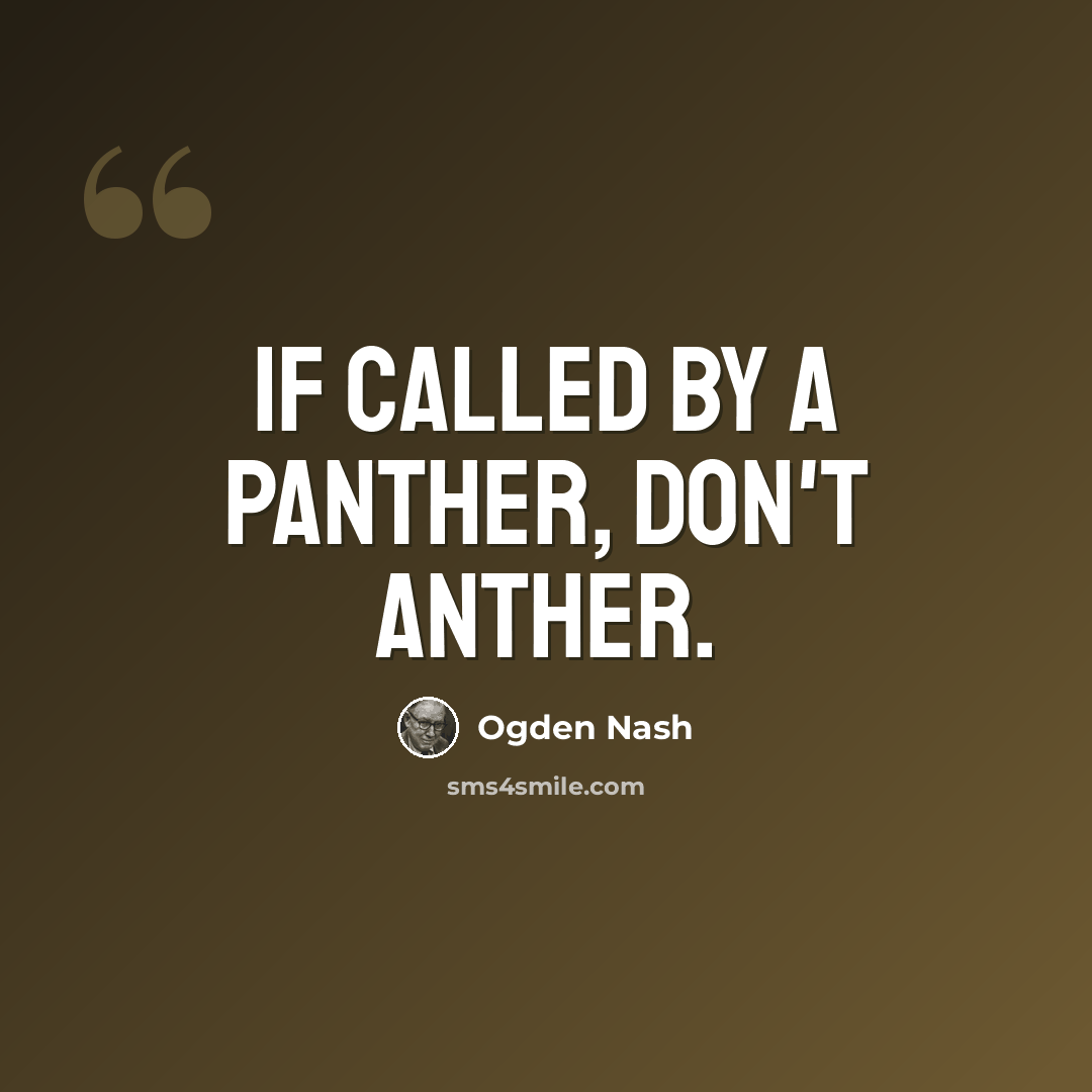 “If called by a panther, don't anther.” quote by Ogden Nash