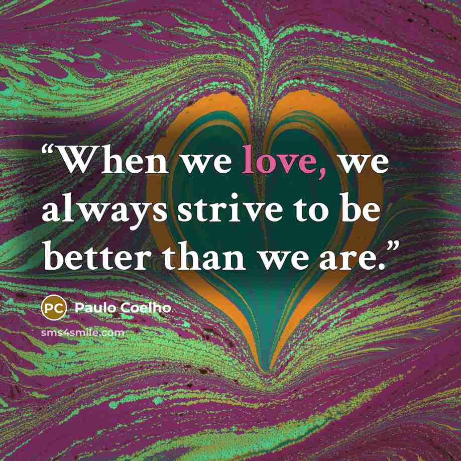 “When we love, we always strive to be better than we are.” quote by Paulo Coelho