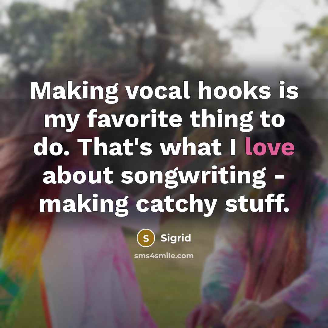 “Making vocal hooks is my favorite thing to do. That's what I love about songwriting - making catchy stuff.” quote by Sigrid