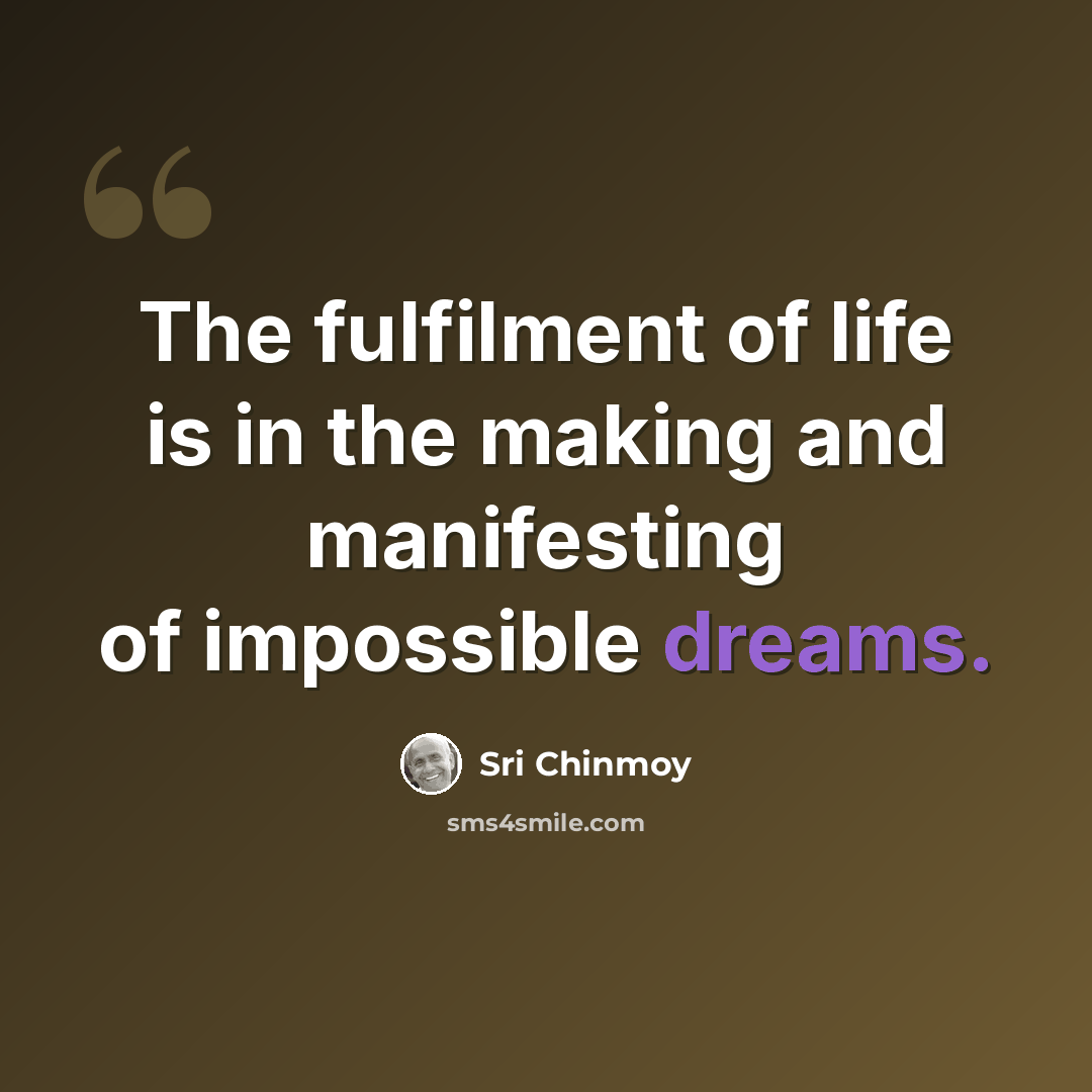 “The fulfilment of life is in the making and manifesting of impossible dreams.” quote by Sri Chinmoy