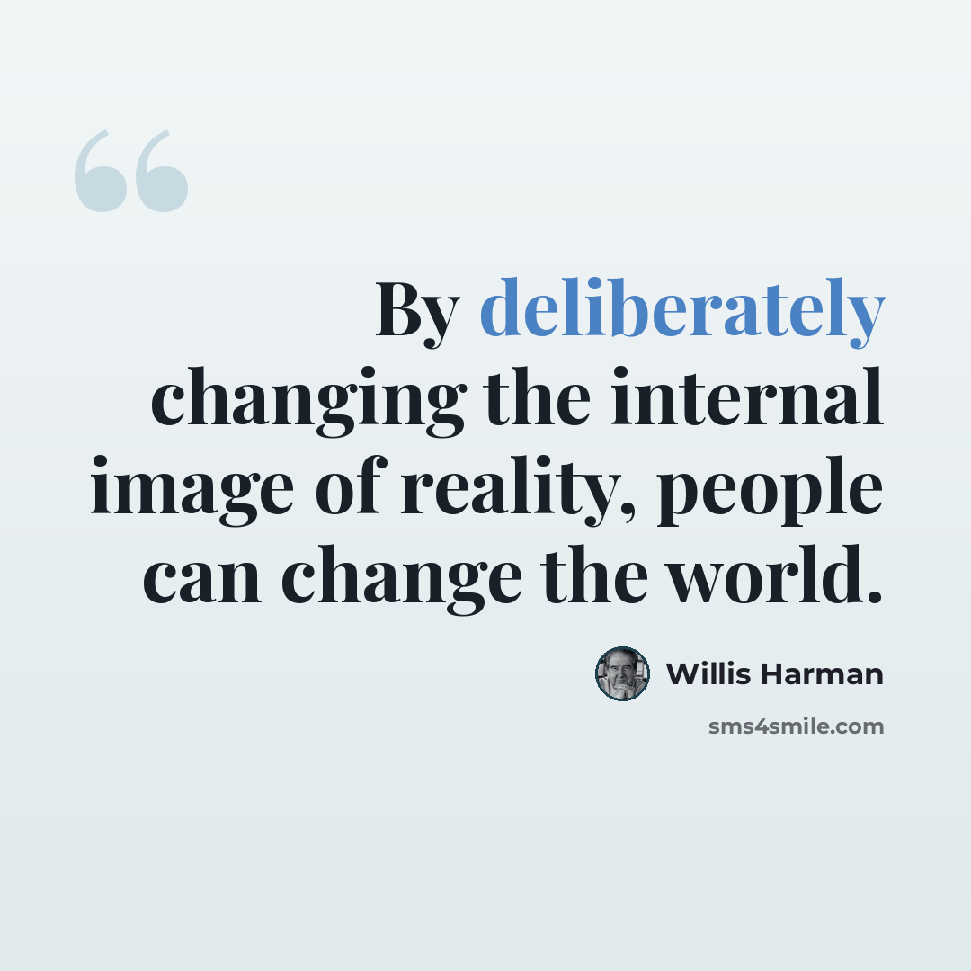 “By deliberately changing the internal image of reality, people can change the world.” quote by Willis Harman