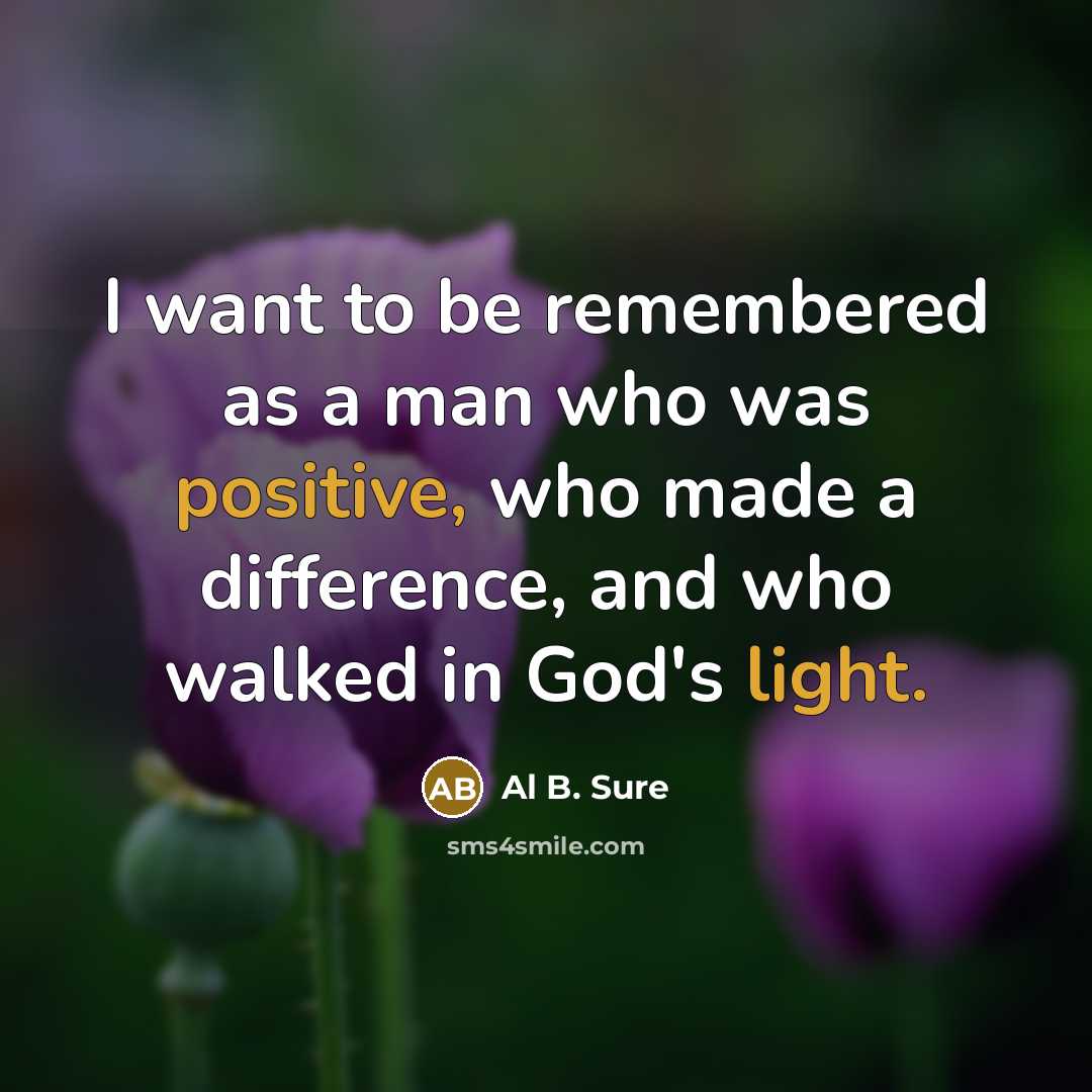 “I want to be remembered as a man who was positive, who made a difference, and who walked in God's light.” quote by Al B. Sure