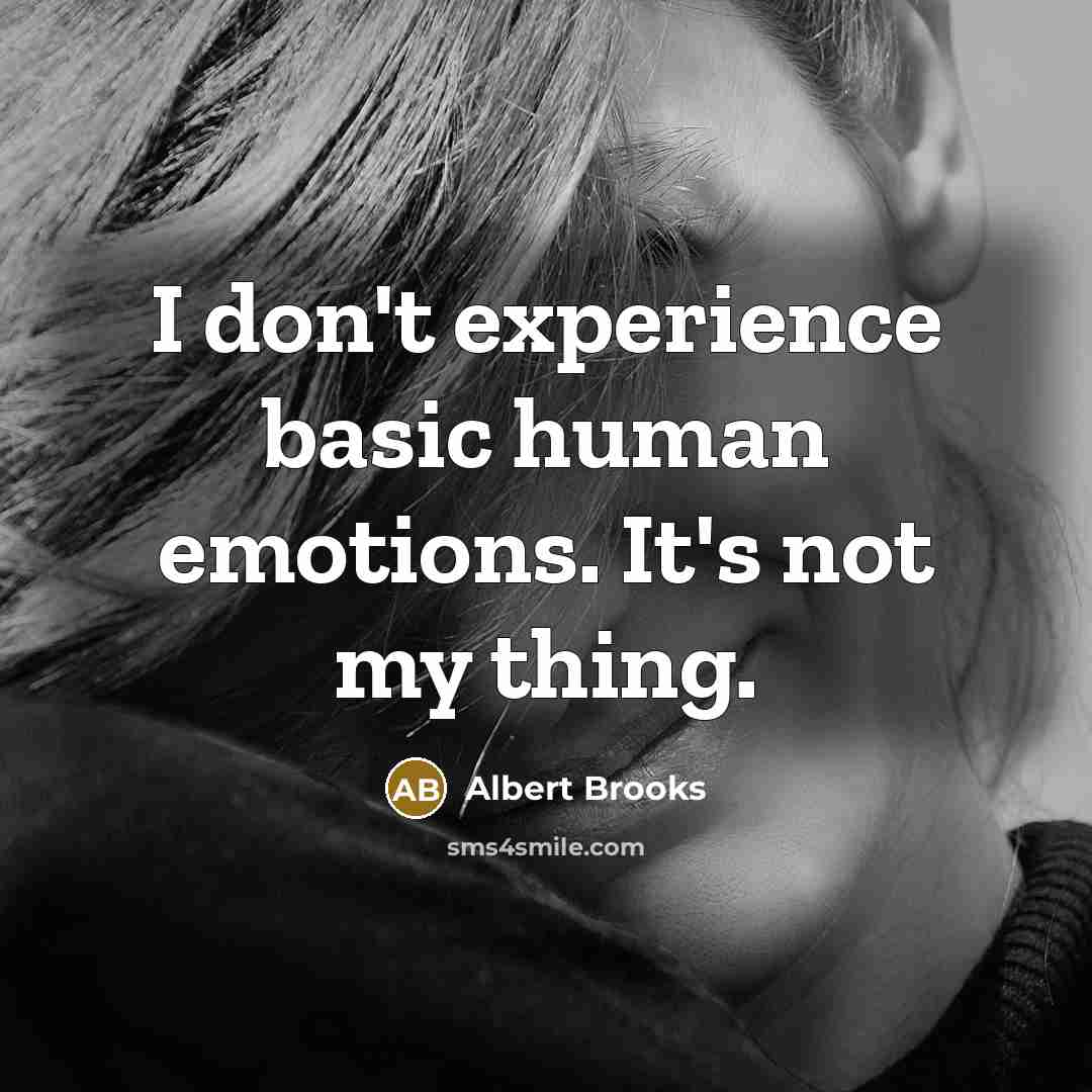 “I don't experience basic human emotions. It's not my thing.” quote by Albert Brooks