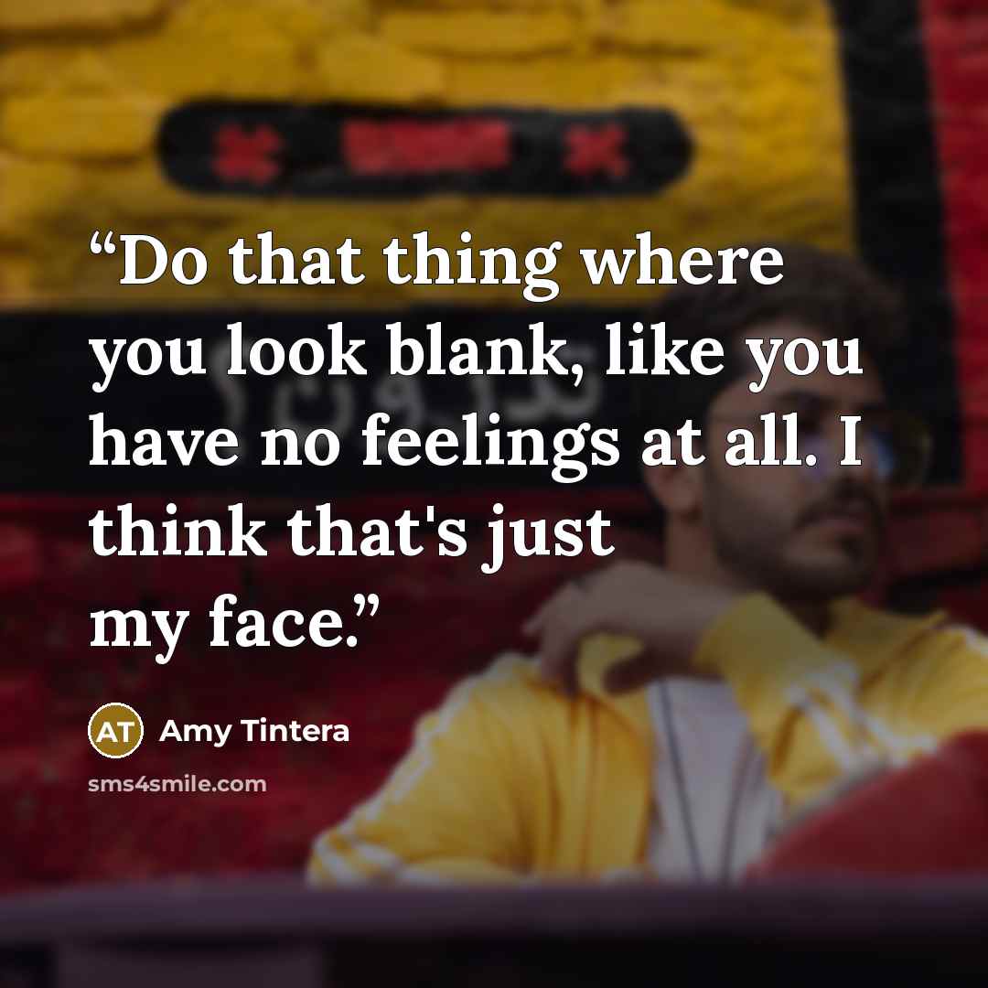 “Do that thing where you look blank, like you have no feelings at all. I think that's just my face.” quote by Amy Tintera