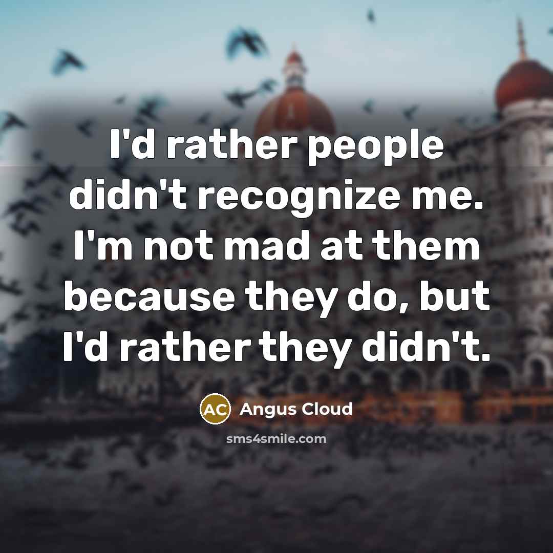 “I'd rather people didn't recognize me. I'm not mad at them because they do, but I'd rather they didn't.” quote by Angus Cloud