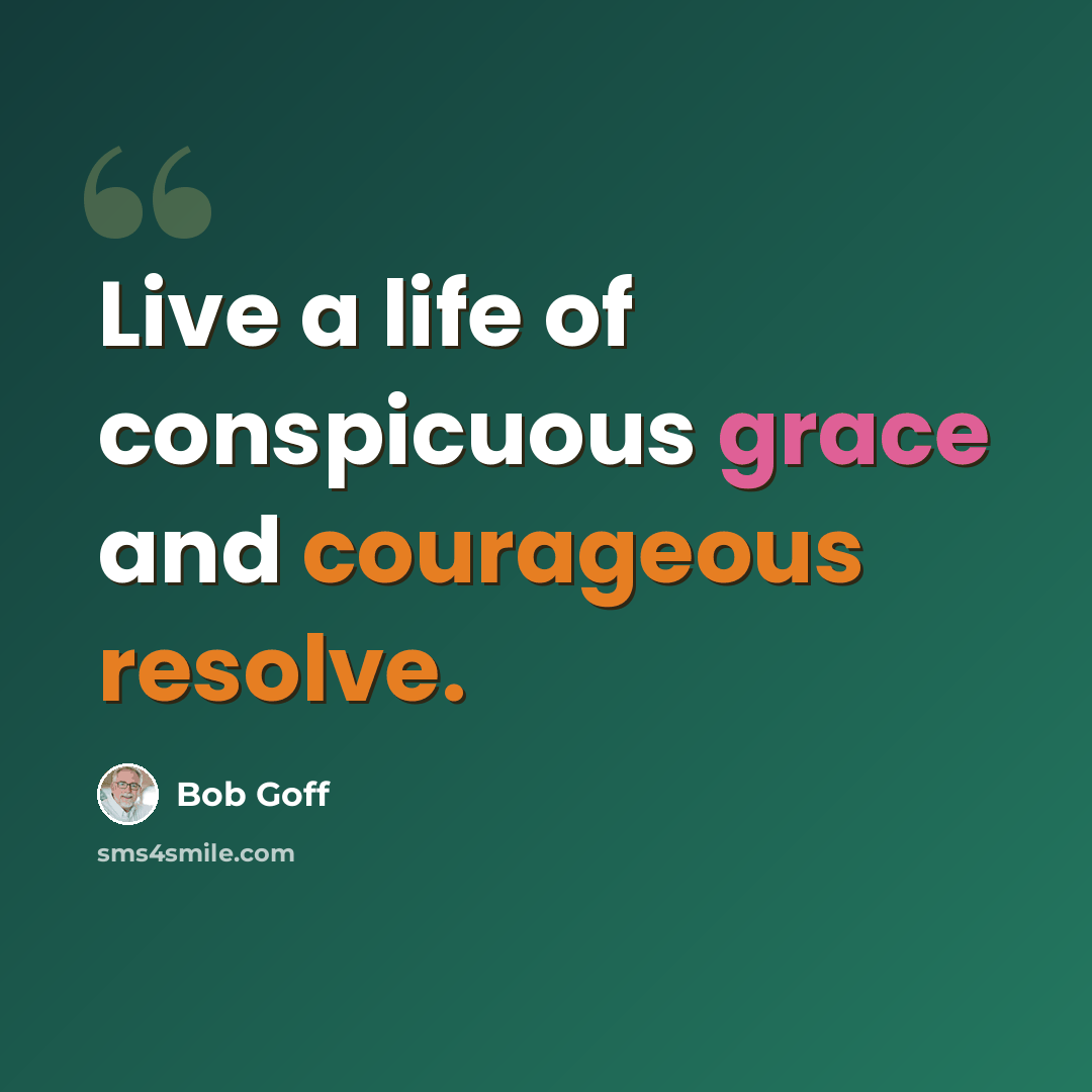 “Live a life of conspicuous grace and courageous resolve.” quote by Bob Goff