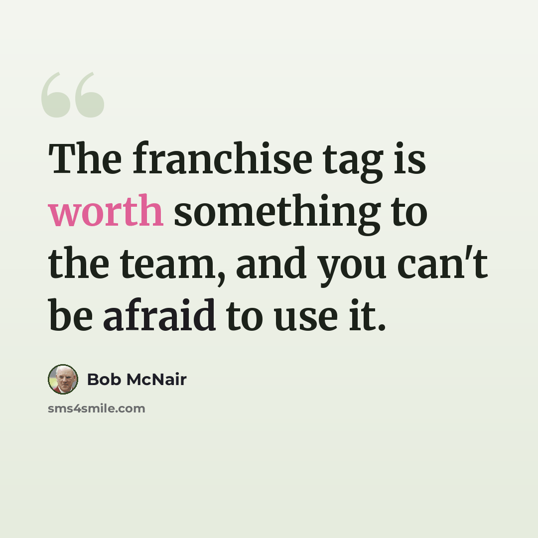 “The franchise tag is worth something to the team, and you can't be afraid to use it.” quote by Bob McNair