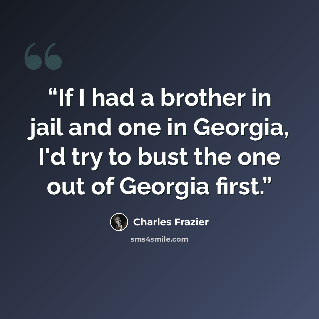 “If I had a brother in jail and one in Georgia, I'd try to bust the one out of Georgia first.” quote by Charles Frazier