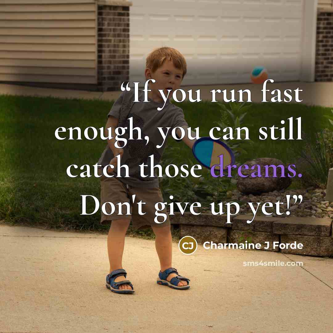 “If you run fast enough, you can still catch those dreams. Don't give up yet!” quote by Charmaine J Forde