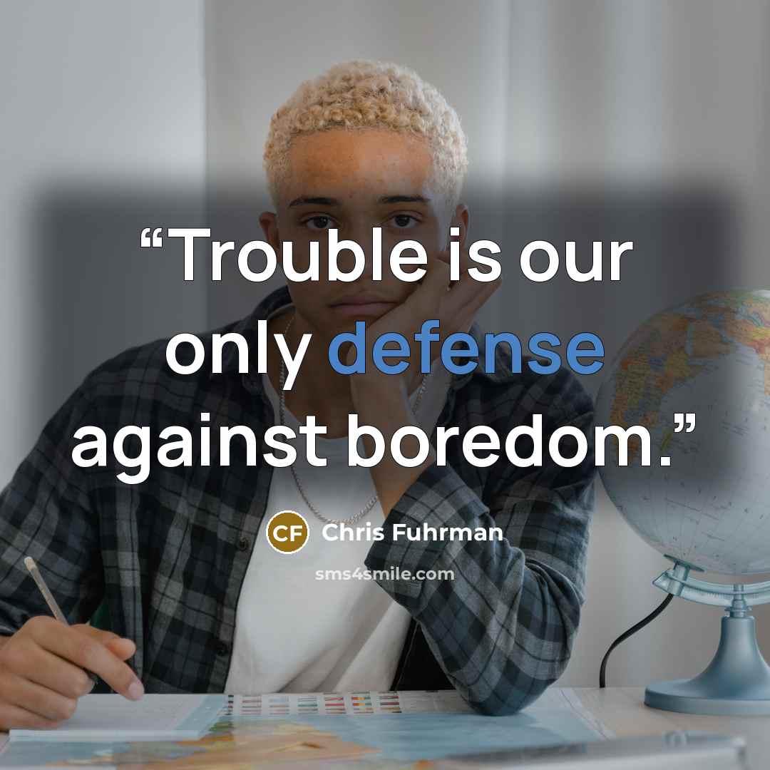 “Trouble is our only defense against boredom.” quote by Chris Fuhrman