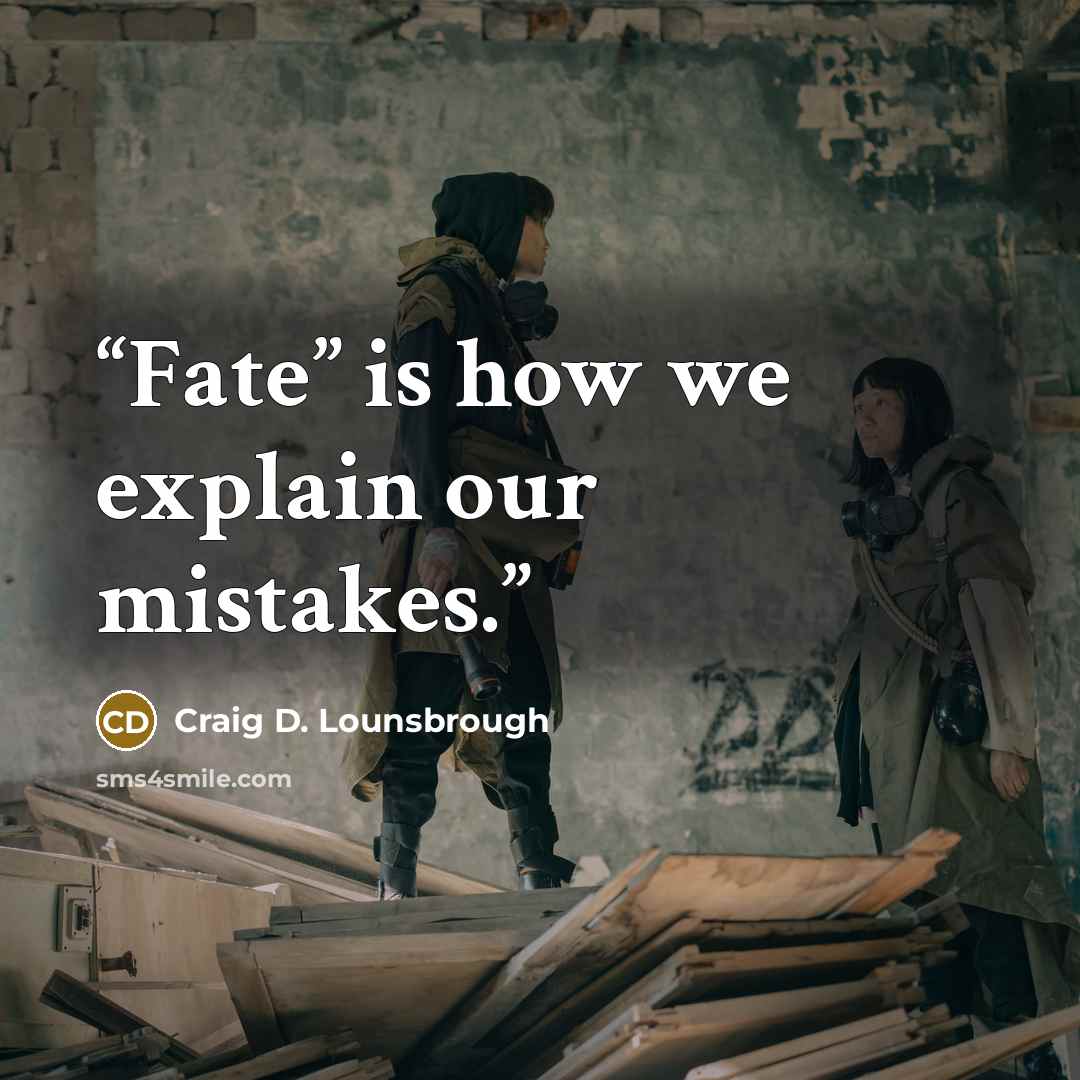 “Fate” is how we explain our mistakes.” quote by Craig D. Lounsbrough