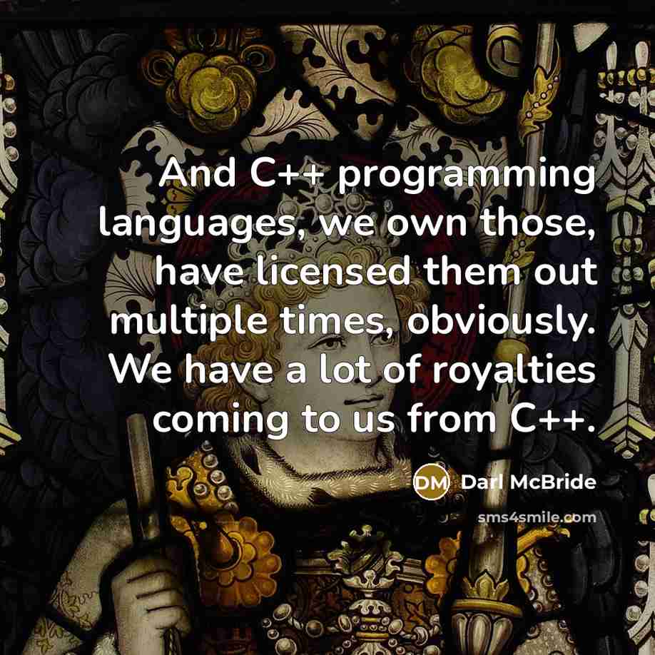 “And C++ programming languages, we own those, have licensed them out multiple times, obviously. We have a lot of royalties coming to us from C++.” quote by Darl McBride