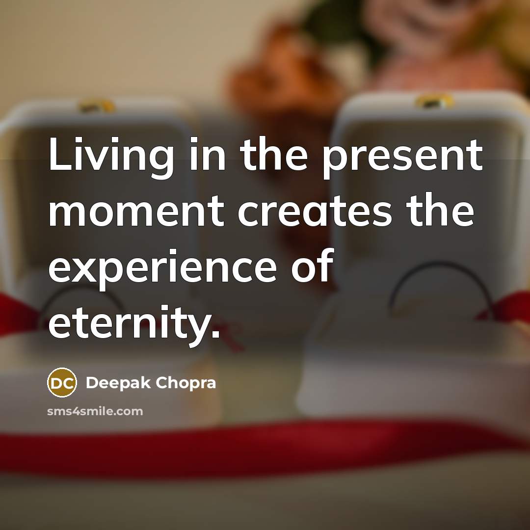 “Living in the present moment creates the experience of eternity.” quote by Deepak Chopra
