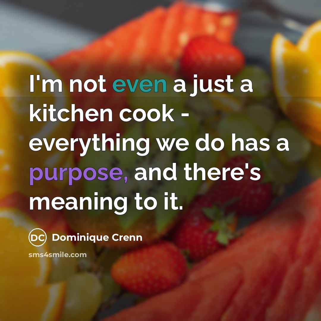 “I'm not even a just a kitchen cook - everything we do has a purpose, and there's meaning to it.” quote by Dominique Crenn