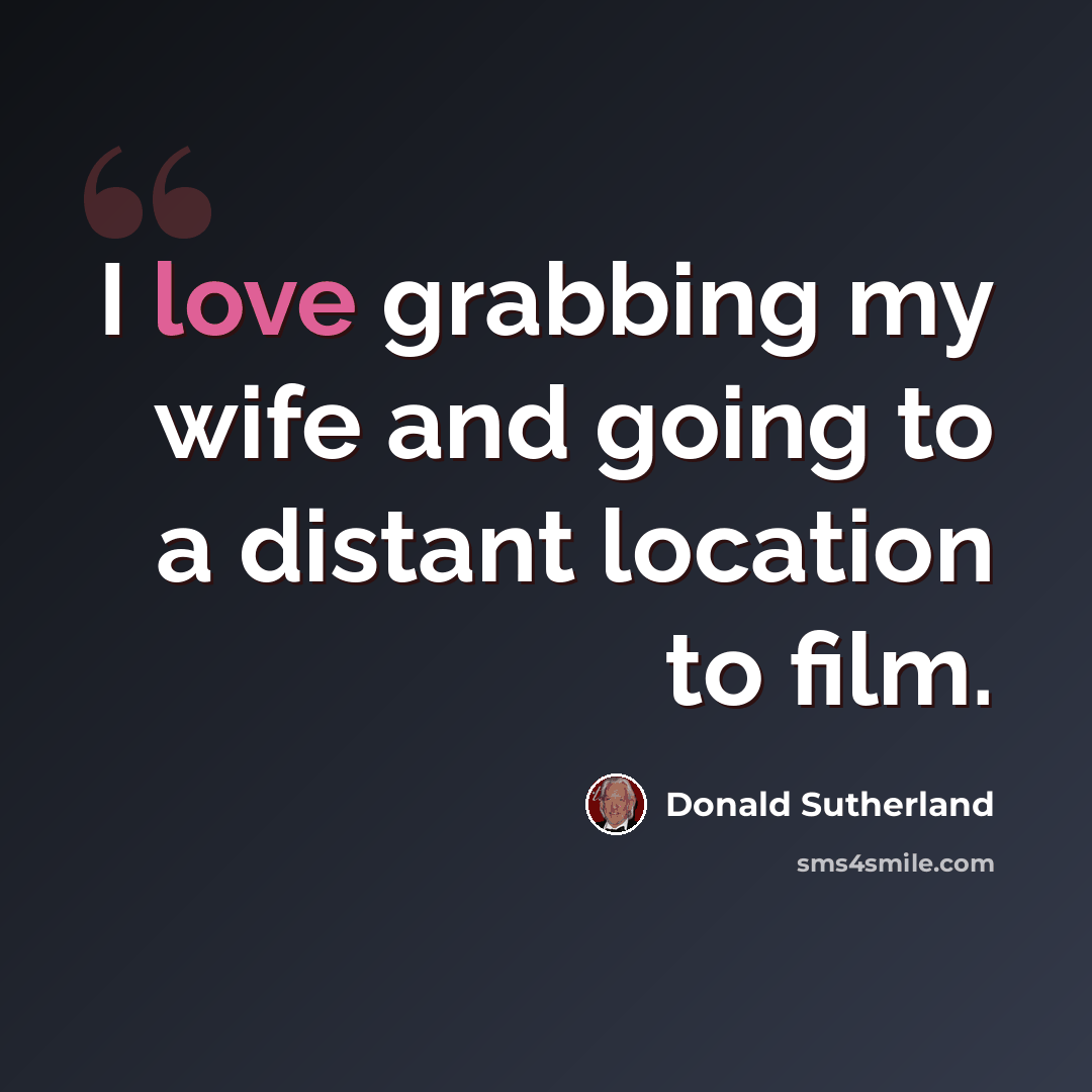 “I love grabbing my wife and going to a distant location to film.” quote by Donald Sutherland