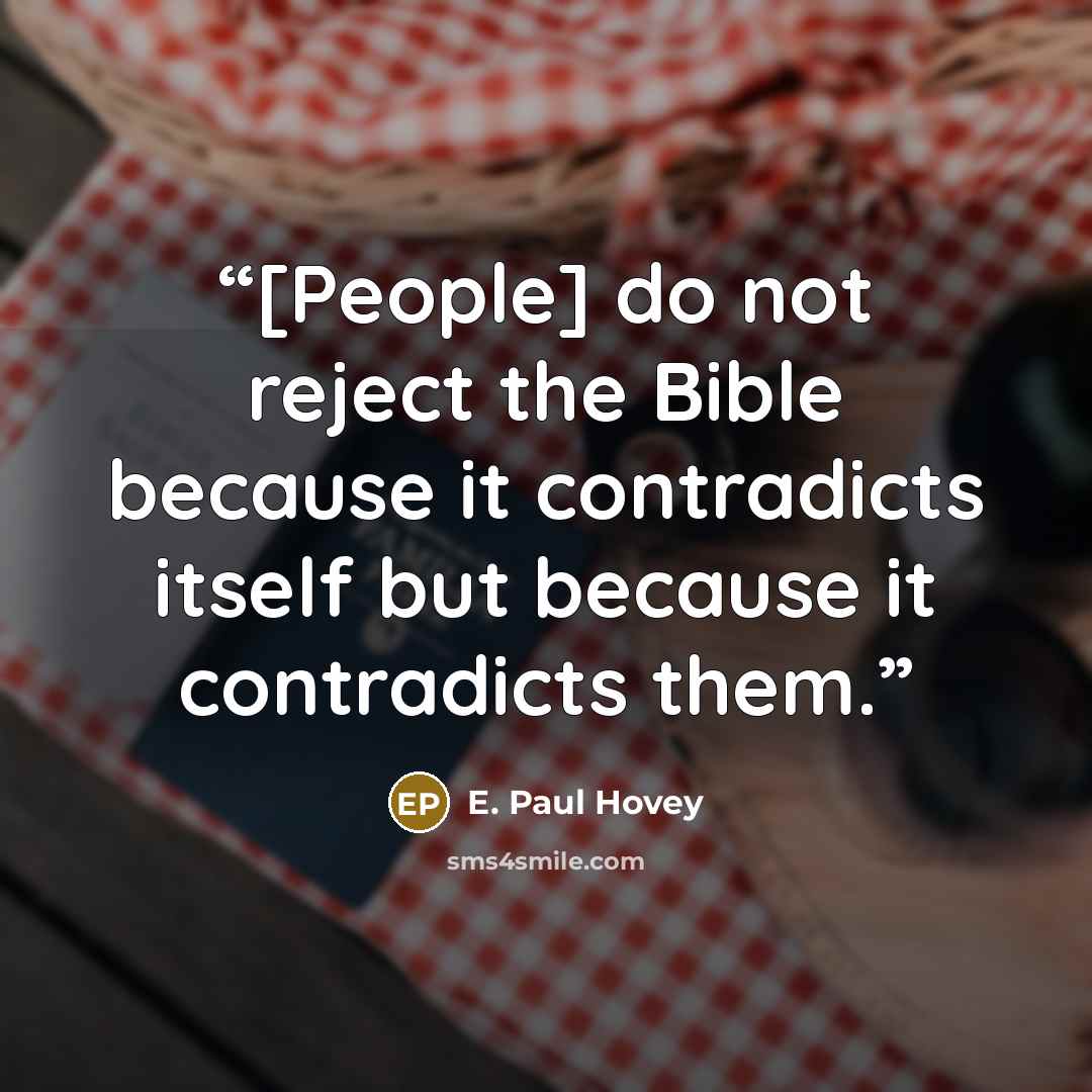“[People] do not reject the Bible because it contradicts itself but because it contradicts them.” quote by E. Paul Hovey