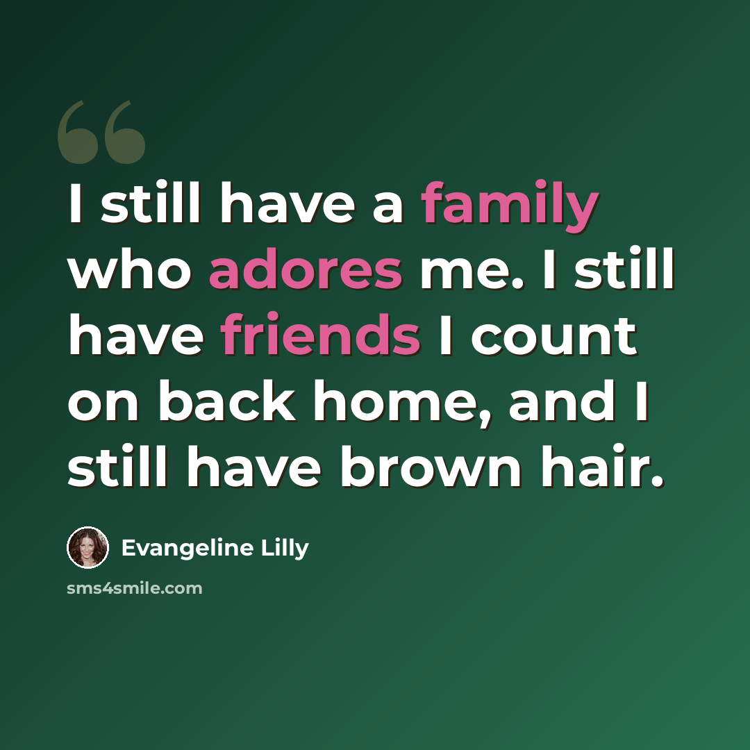 “I still have a family who adores me. I still have friends I count on back home, and I still have brown hair.” quote by Evangeline Lilly