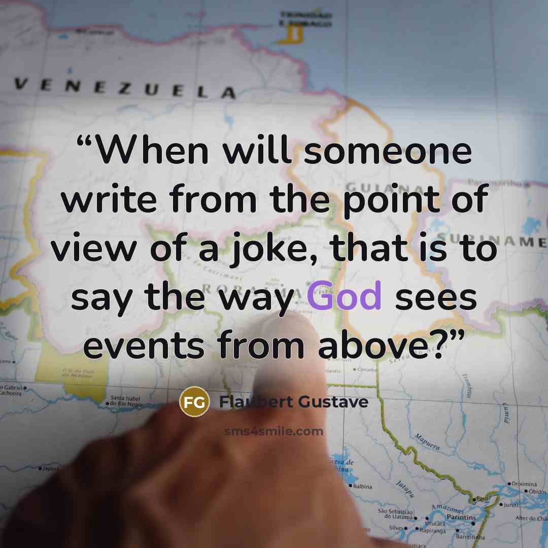 “When will someone write from the point of view of a joke, that is to say the way God sees events from above?” quote by Flaubert Gustave