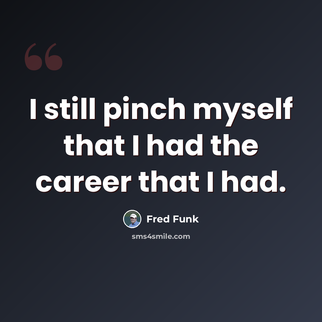 “I still pinch myself that I had the career that I had.” quote by Fred Funk