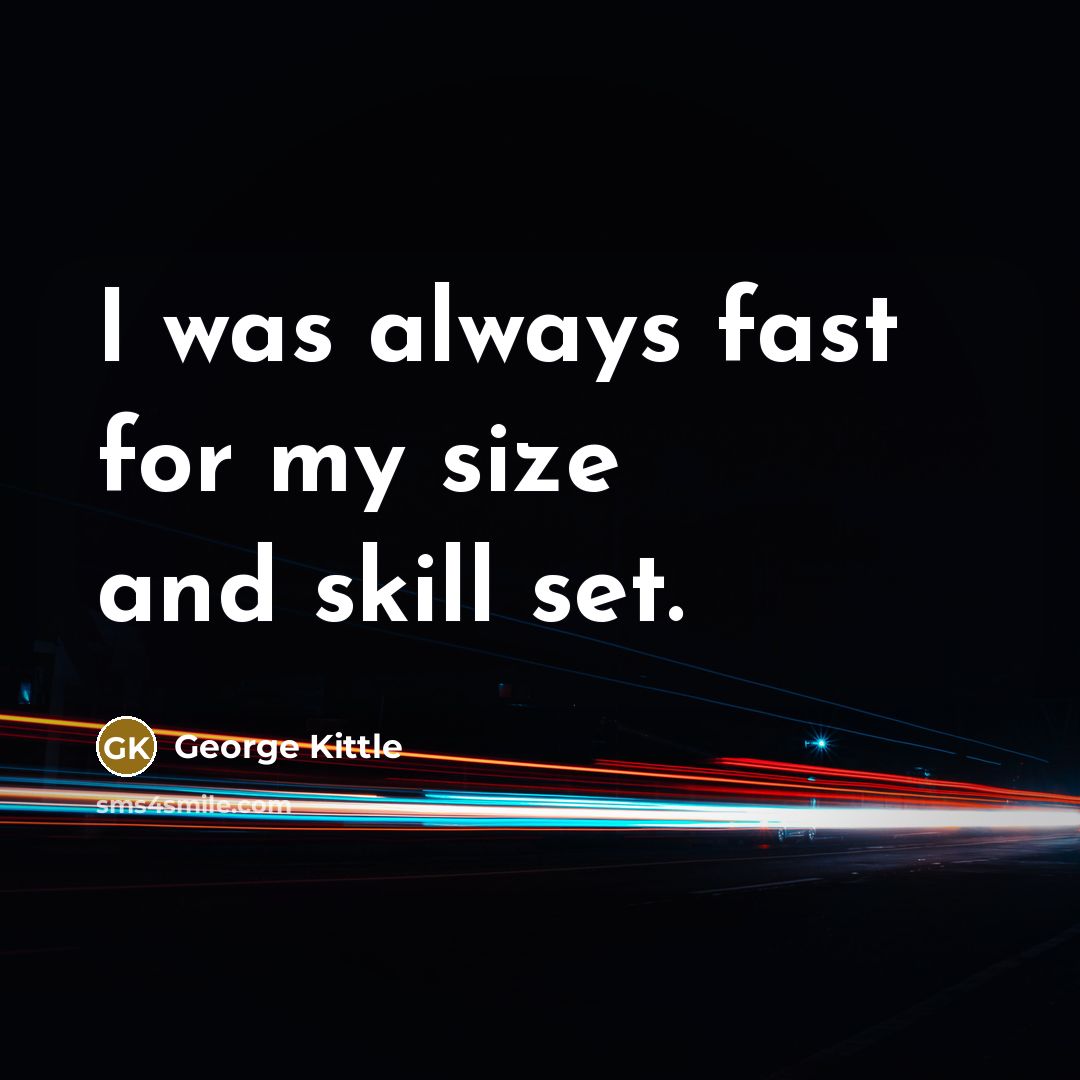 “I was always fast for my size and skill set.” quote by George Kittle