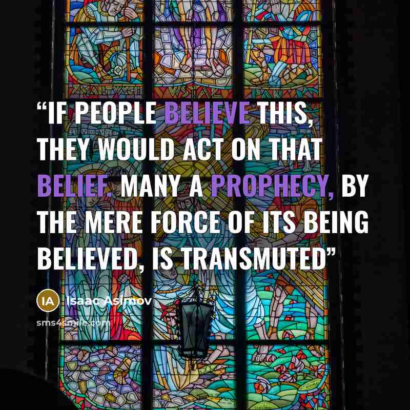 “if people believe this, they would act on that belief. Many a prophecy, by the mere force of its being believed, is transmuted” quote by Isaac Asimov