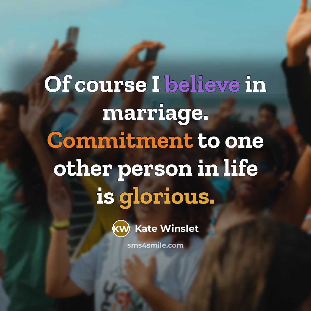 “Of course I believe in marriage. Commitment to one other person in life is glorious.” quote by Kate Winslet