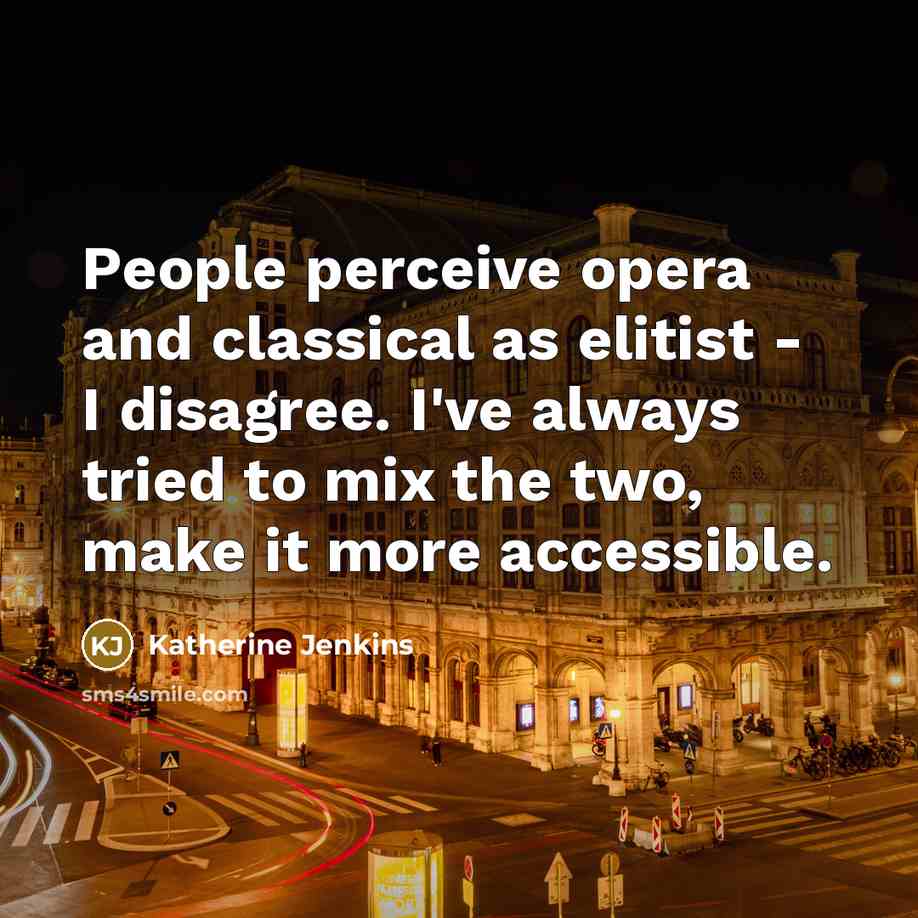 “People perceive opera and classical as elitist - I disagree. I've always tried to mix the two, make it more accessible.” quote by Katherine Jenkins