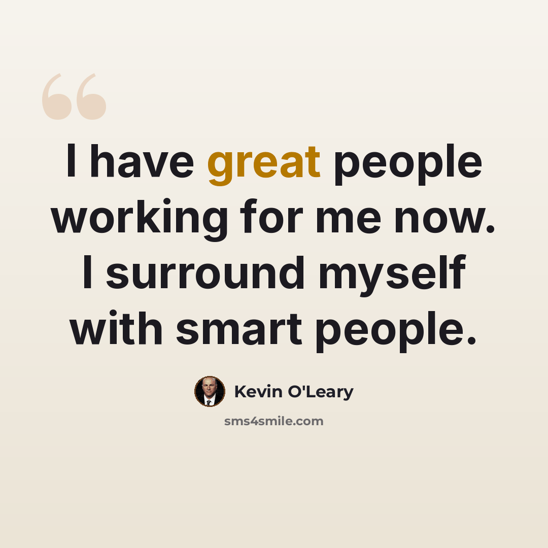 “I have great people working for me now. I surround myself with smart people.” quote by Kevin O'Leary