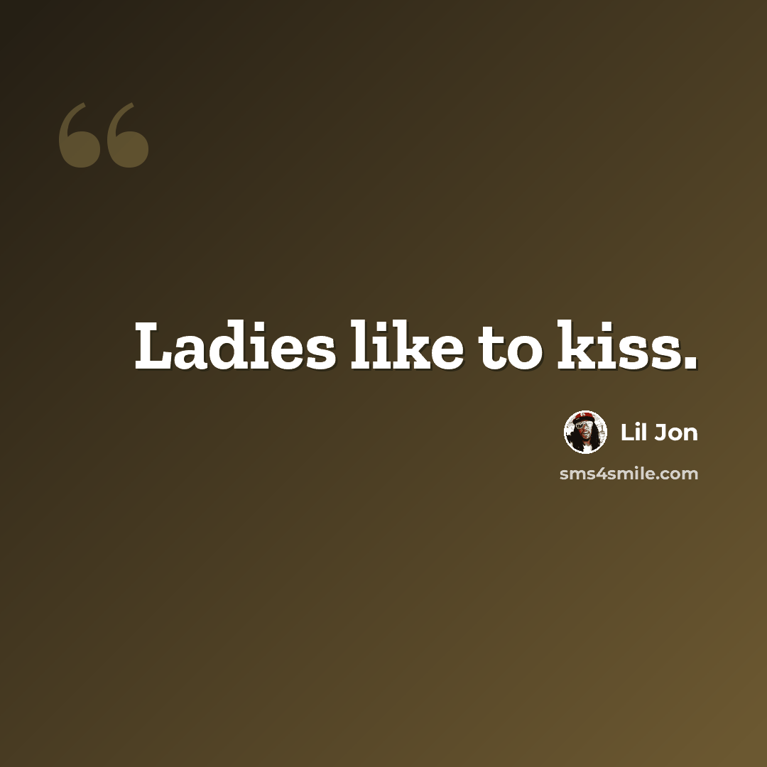 “Ladies like to kiss.” quote by Lil Jon