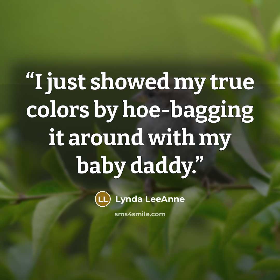 “I just showed my true colors by hoe-bagging it around with my baby daddy.” quote by Lynda LeeAnne