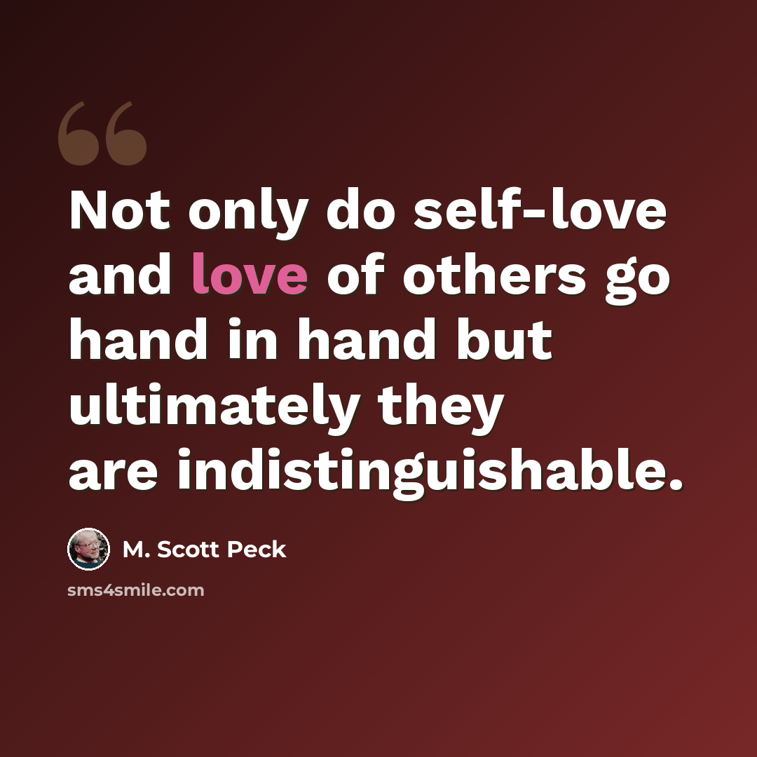 “Not only do self-love and love of others go hand in hand but ultimately they are indistinguishable.” quote by M. Scott Peck