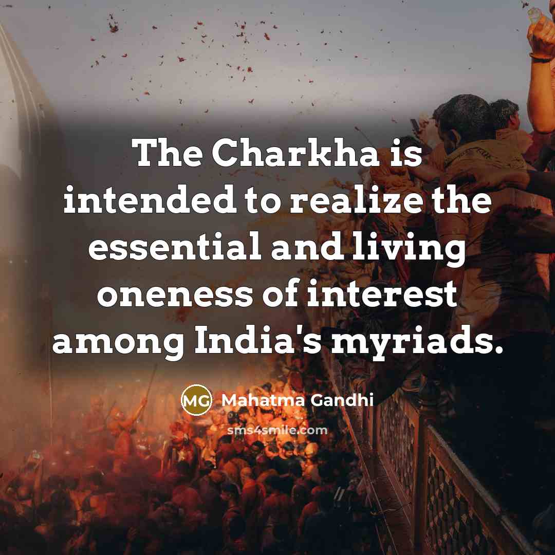“The Charkha is intended to realize the essential and living oneness of interest among India's myriads.” quote by Mahatma Gandhi