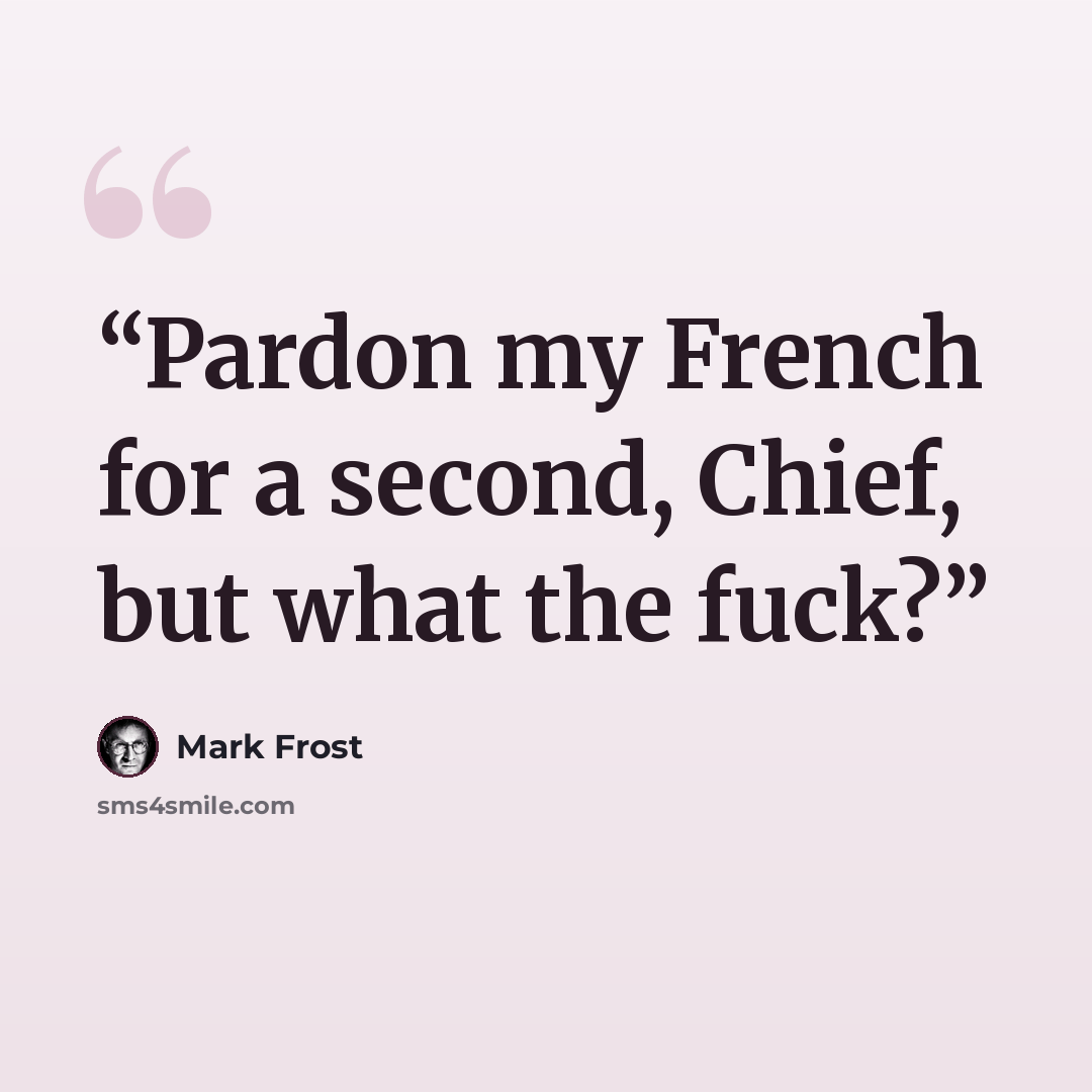 “Pardon my French for a second, Chief, but what the fuck?” quote by Mark Frost