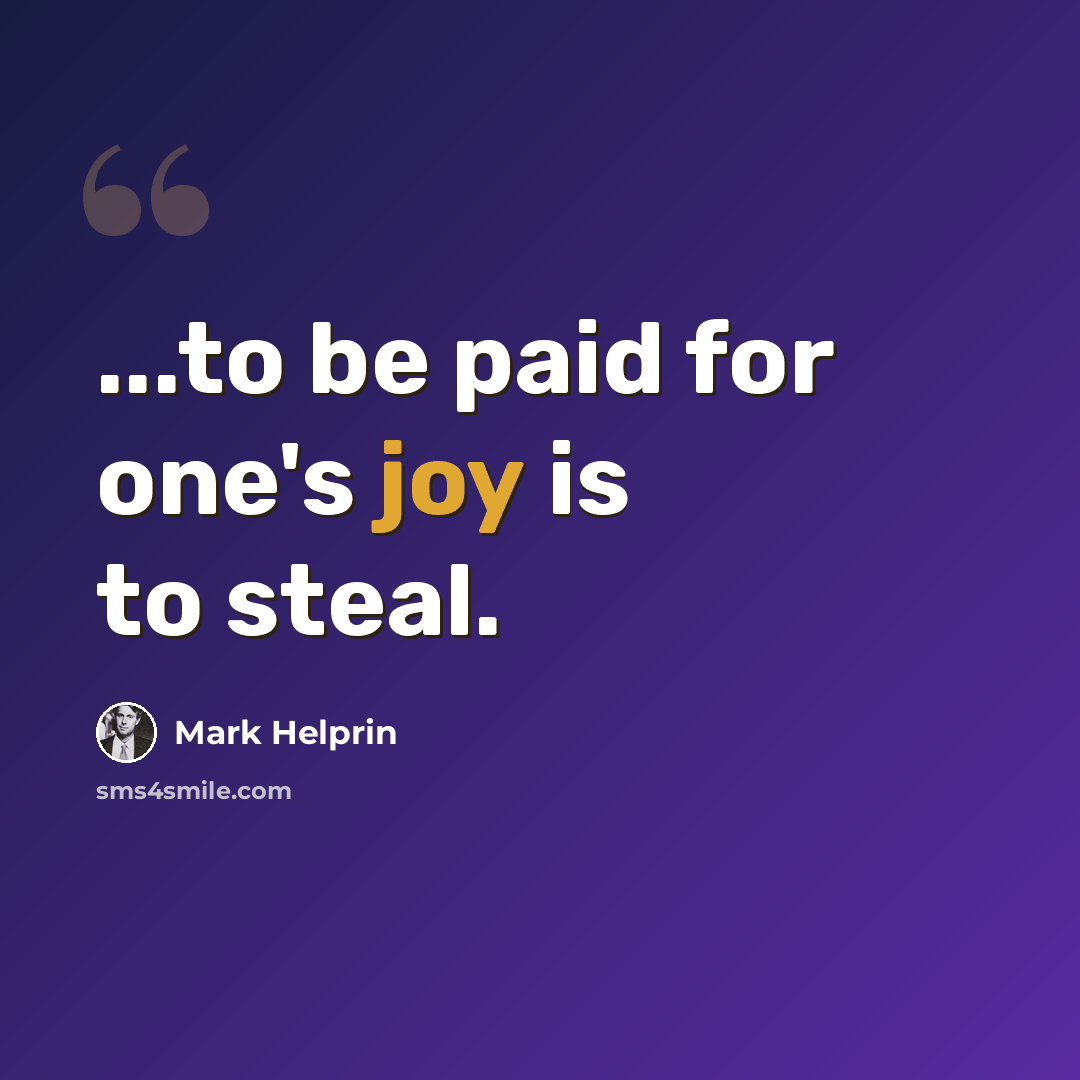 “...to be paid for one's joy is to steal.” quote by Mark Helprin