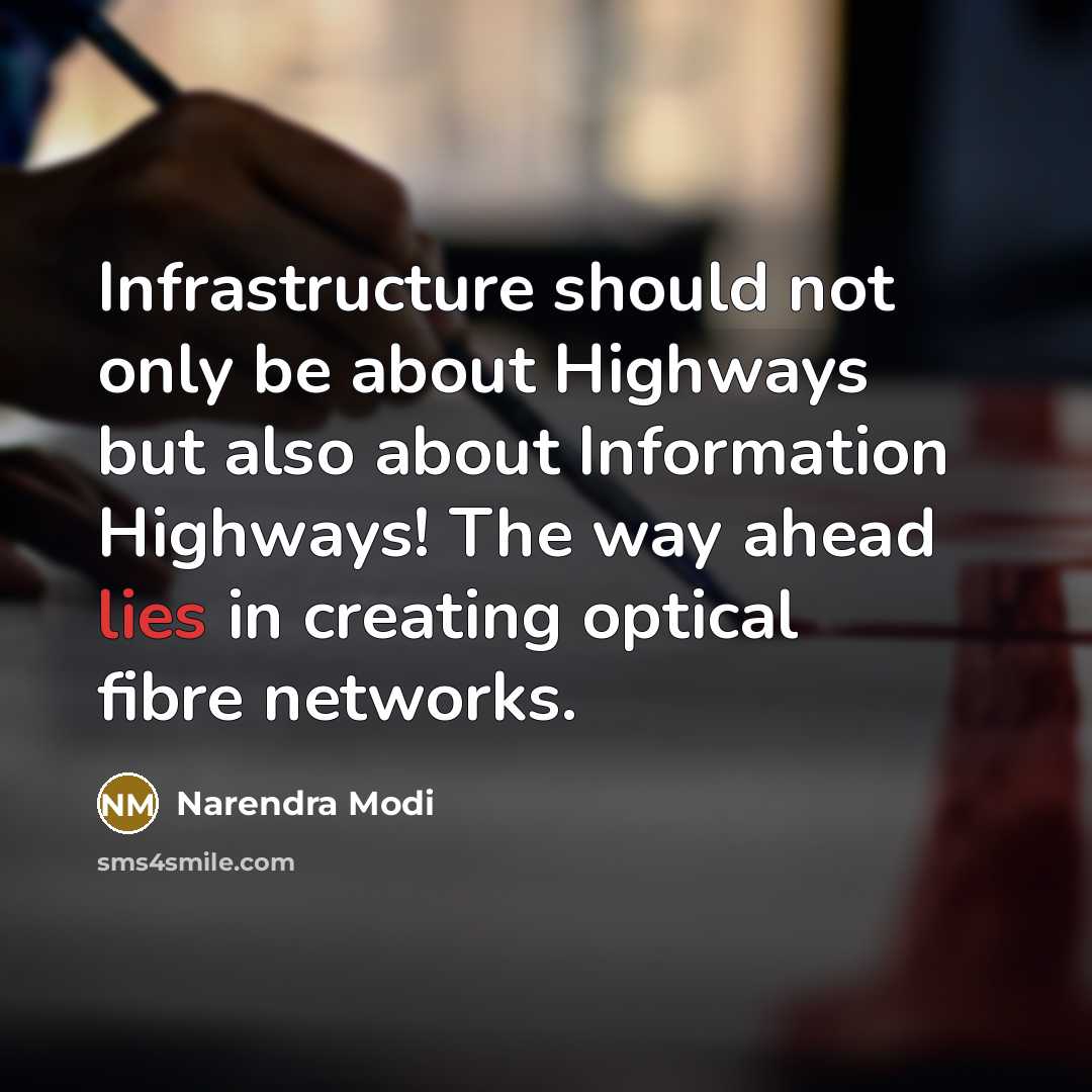 “Infrastructure should not only be about Highways but also about Information Highways! The way ahead lies in creating optical fibre networks.” quote by Narendra Modi
