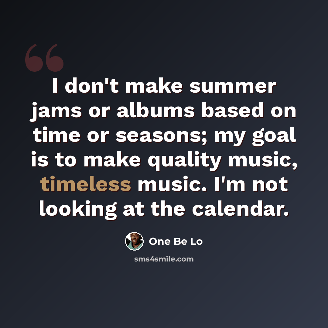 “I don't make summer jams or albums based on time or seasons; my goal is to make quality music, timeless music. I'm not looking at the calendar.” quote by One Be Lo