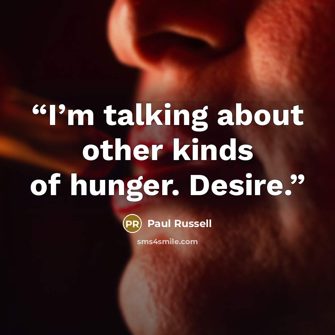 “I’m talking about other kinds of hunger. Desire.” quote by Paul Russell