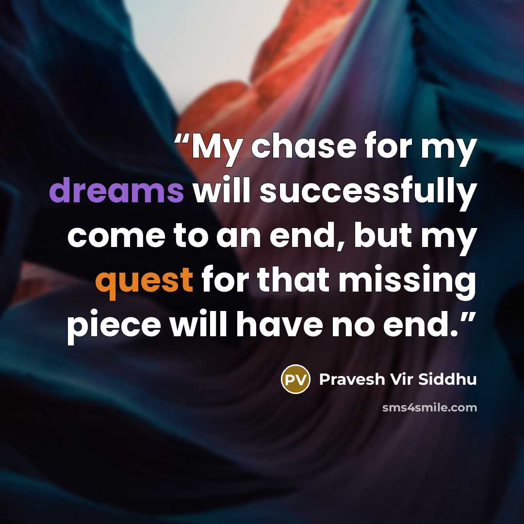 “My chase for my dreams will successfully come to an end, but my quest for that missing piece will have no end.” quote by Pravesh Vir Siddhu