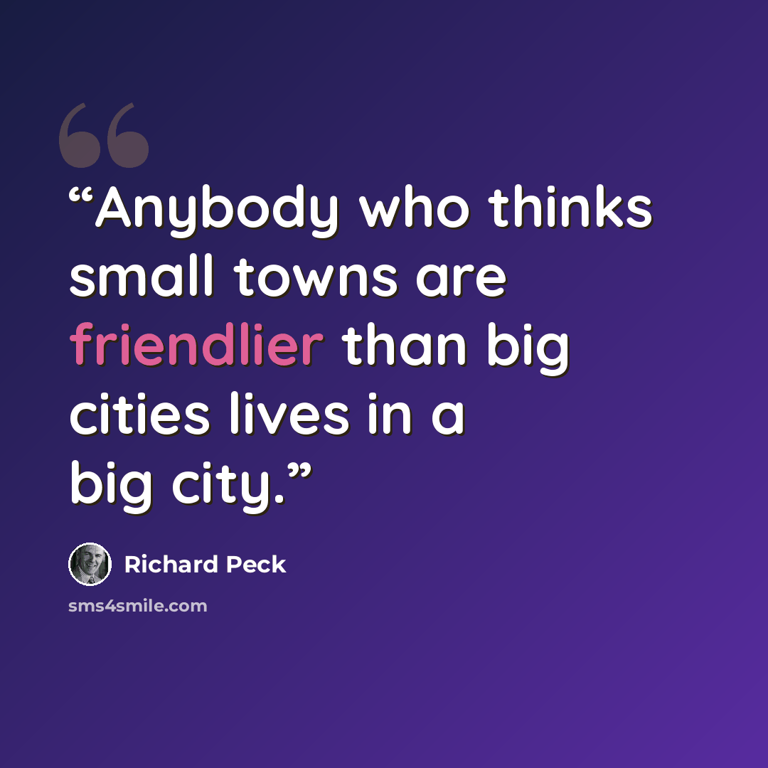 “Anybody who thinks small towns are friendlier than big cities lives in a big city.” quote by Richard Peck