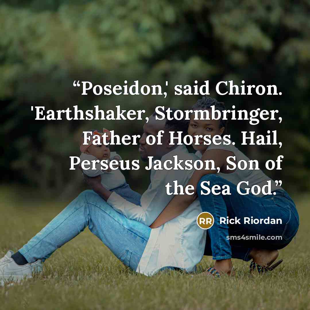 “Poseidon,' said Chiron. 'Earthshaker, Stormbringer, Father of Horses. Hail, Perseus Jackson, Son of the Sea God.” quote by Rick Riordan