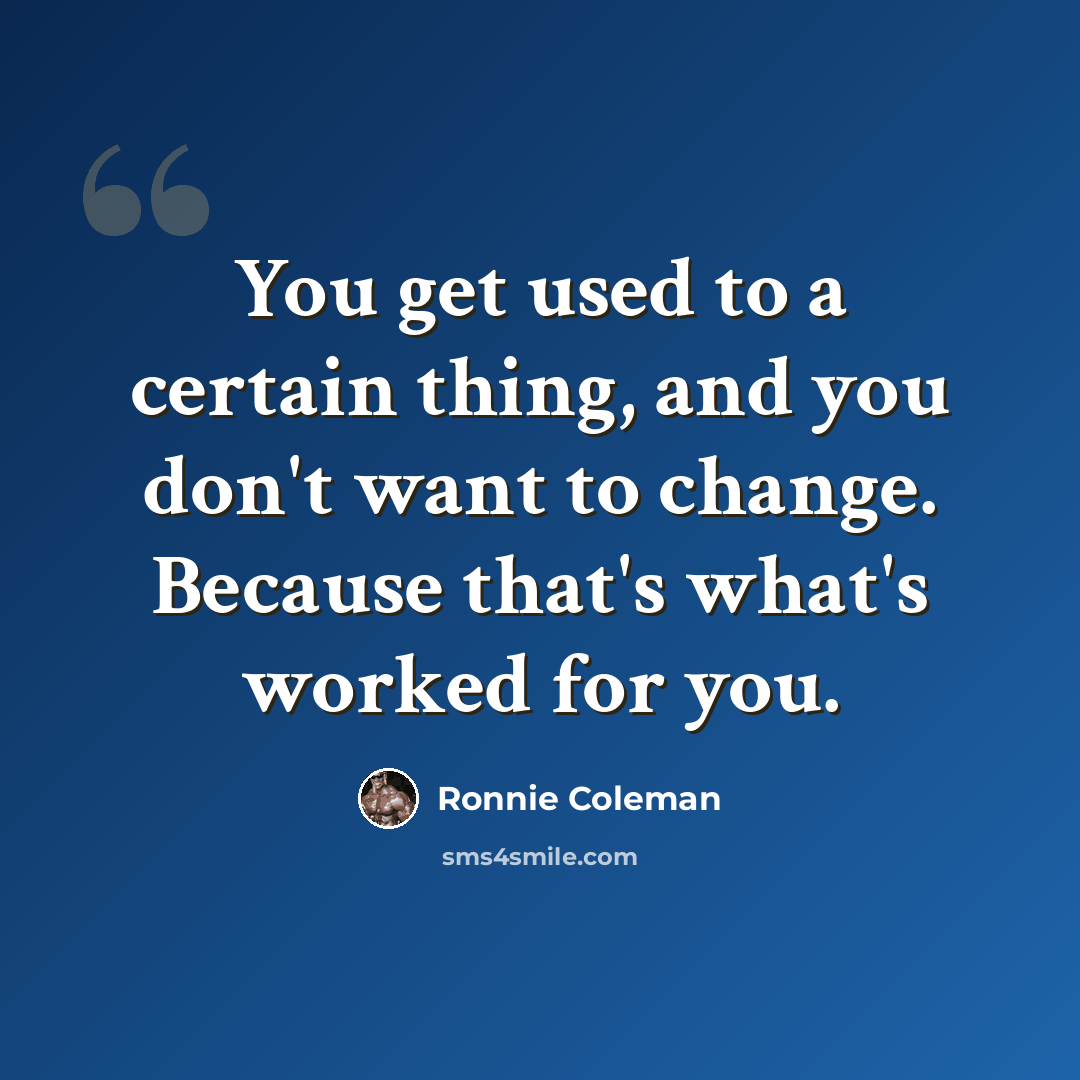 “You get used to a certain thing, and you don't want to change. Because that's what's worked for you.” quote by Ronnie Coleman