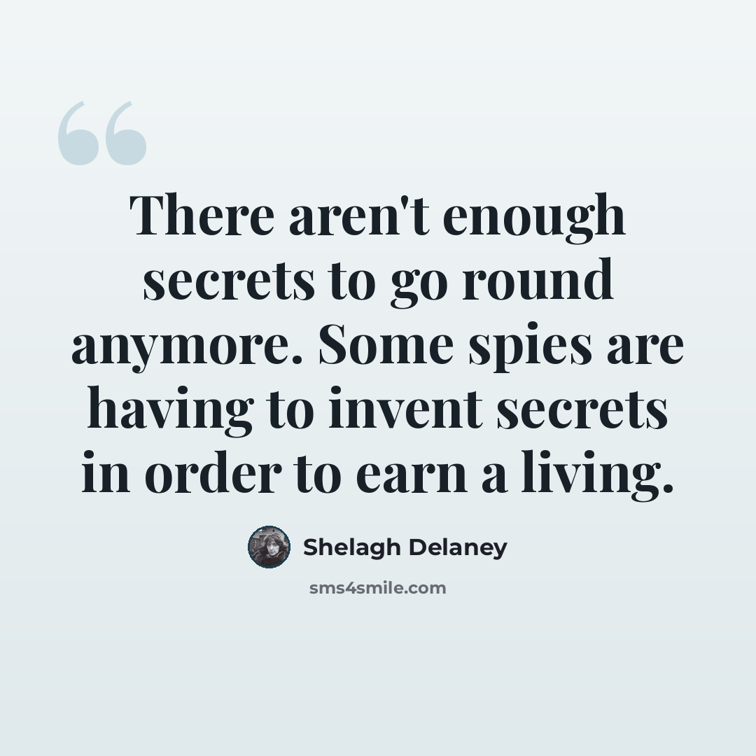 “There aren't enough secrets to go round anymore. Some spies are having to invent secrets in order to earn a living.” quote by Shelagh Delaney