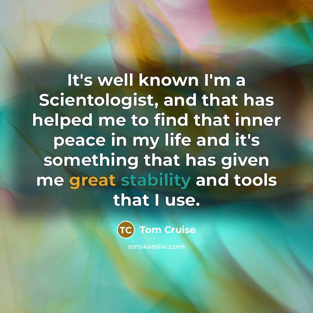 “It's well known I'm a Scientologist, and that has helped me to find that inner peace in my life and it's something that has given me great stability and tools that I use.” quote by Tom Cruise