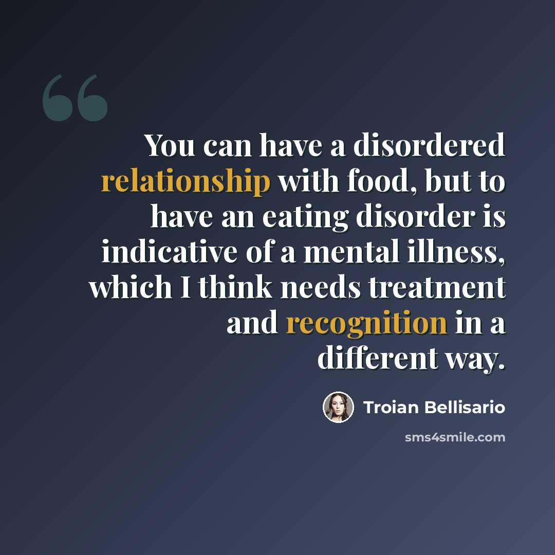“You can have a disordered relationship with food, but to have an eating disorder is indicative of a mental illness, which I think needs treatment and recognition in a different way.” quote by Troian Bellisario