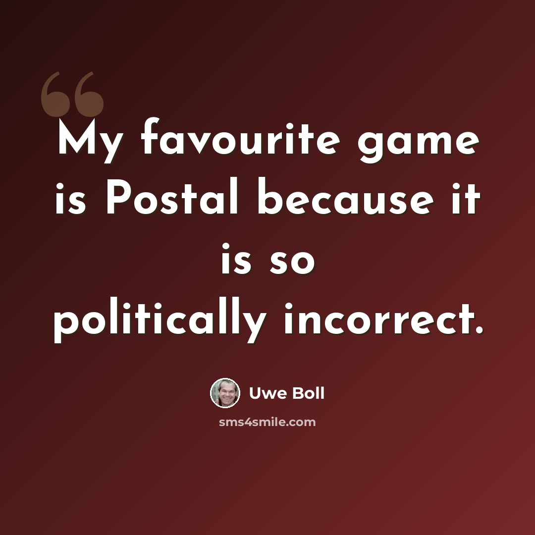 “My favourite game is Postal because it is so politically incorrect.” quote by Uwe Boll