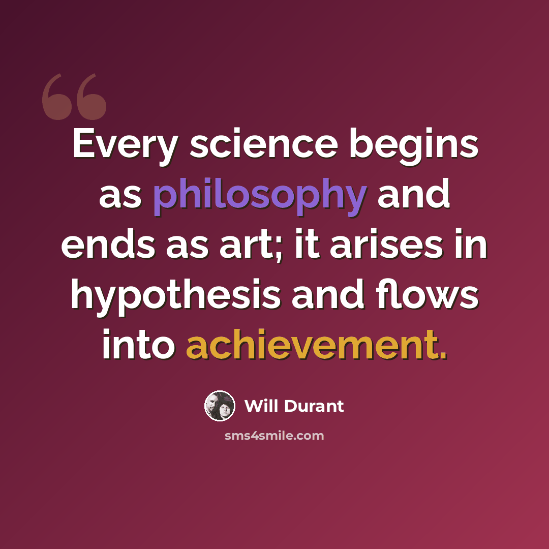 “Every science begins as philosophy and ends as art; it arises in hypothesis and flows into achievement.” quote by Will Durant
