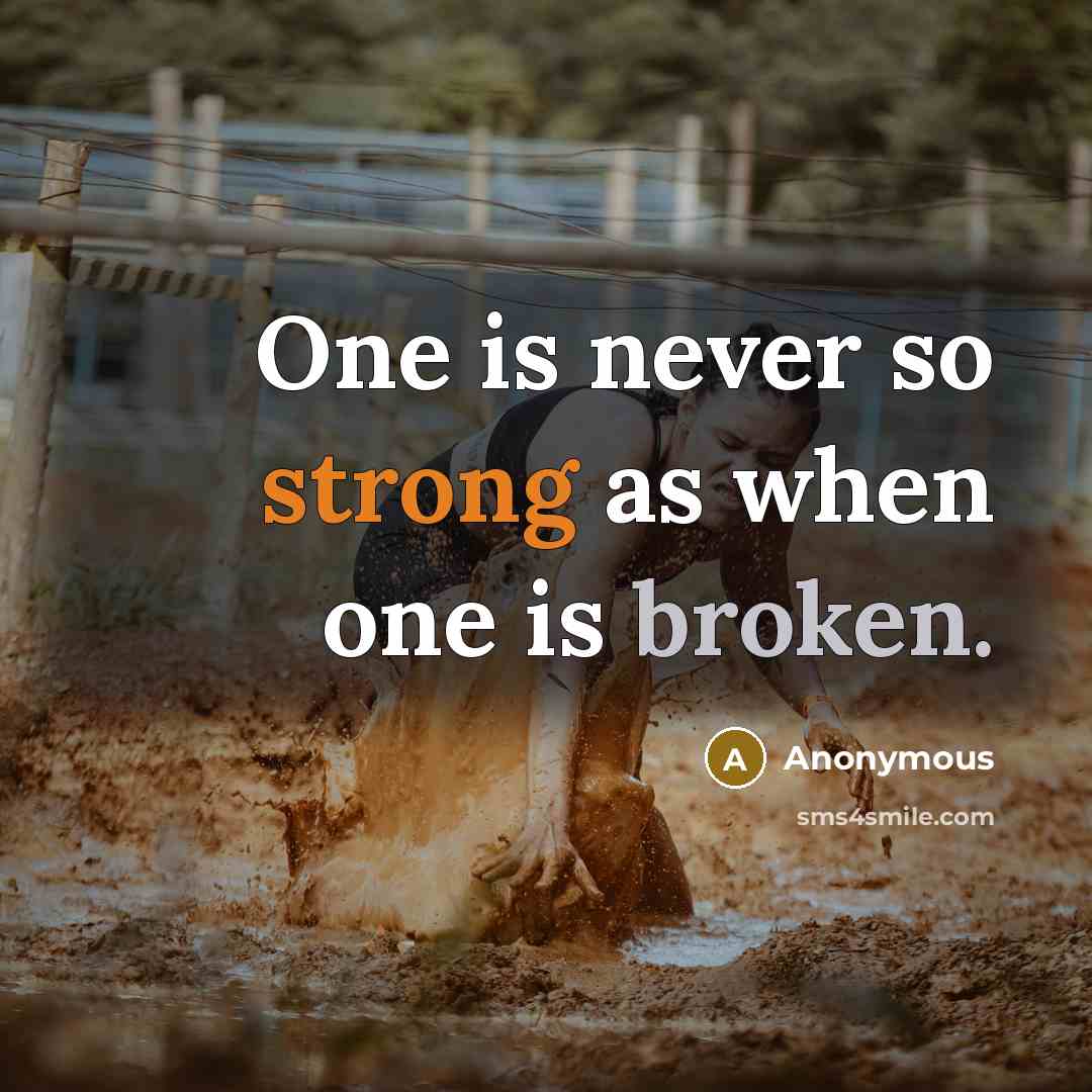 “One is never so strong as when one is broken.” quote by Anonymous