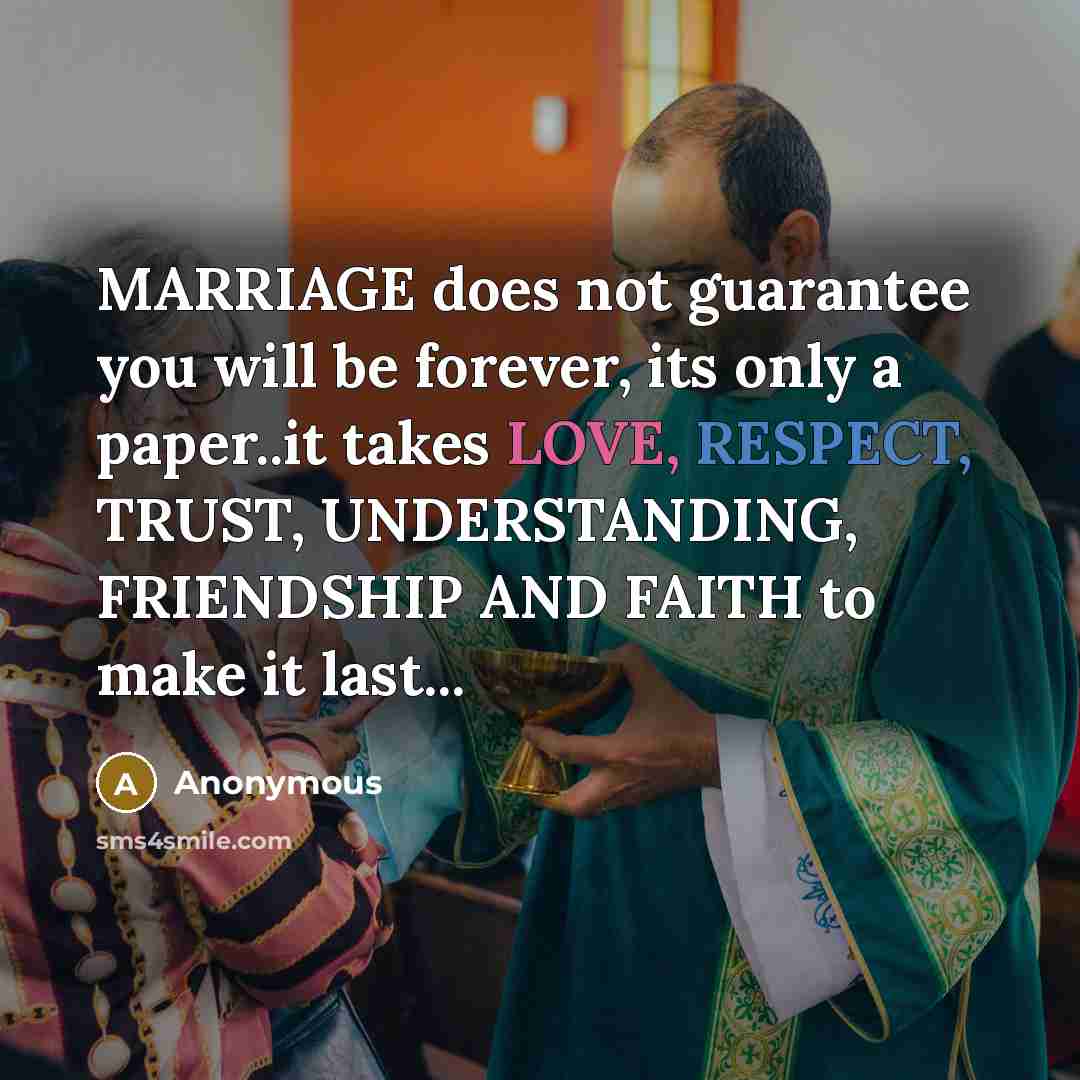 “MARRIAGE does not guarantee you will be forever, its only a paper..it takes LOVE, RESPECT, TRUST, UNDERSTANDING, FRIENDSHIP AND FAITH to make it last...” quote by Anonymous