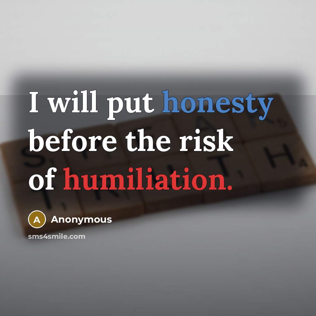 “I will put honesty before the risk of humiliation.” quote by Anonymous